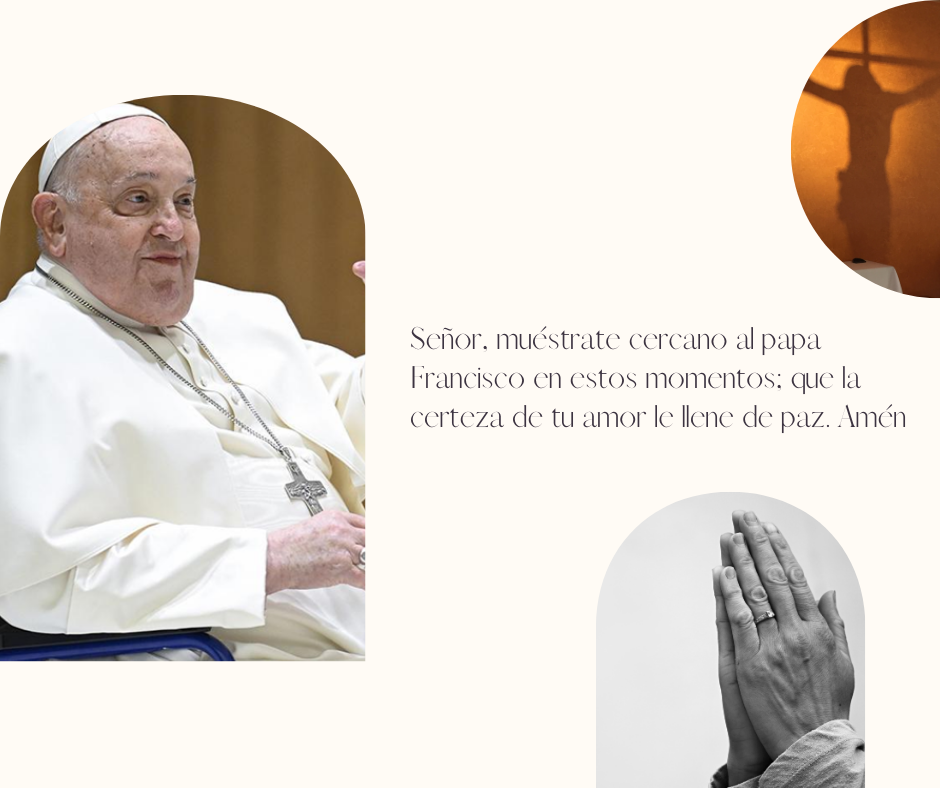 Señor muéstrate cercano al papa Francisco en estos momentos